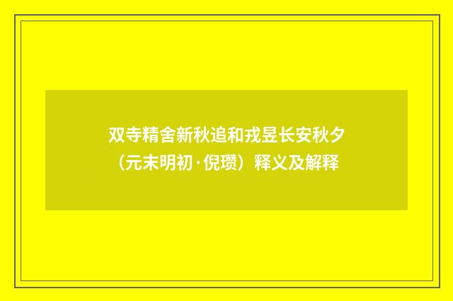 双寺精舍新秋追和戎昱长安秋夕（元末明初·倪瓒）释义及解释