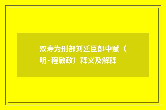双寿为刑部刘廷臣郎中赋（明·程敏政）释义及解释