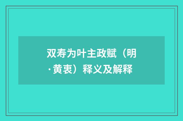 双寿为叶主政赋（明·黄衷）释义及解释