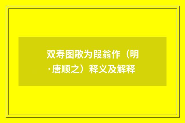 双寿图歌为叚翁作（明·唐顺之）释义及解释