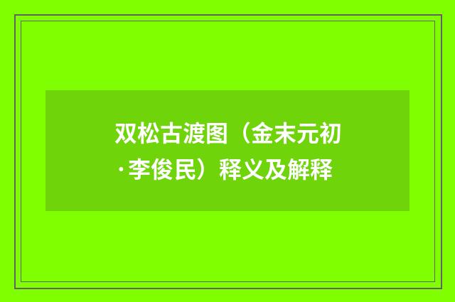 双松古渡图（金末元初·李俊民）释义及解释