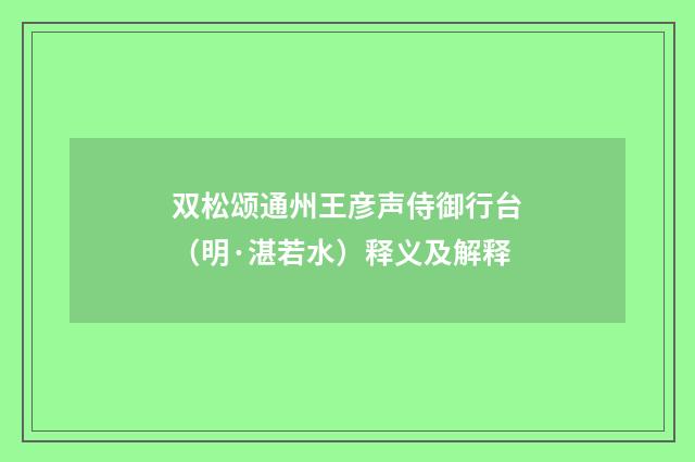 双松颂通州王彦声侍御行台（明·湛若水）释义及解释
