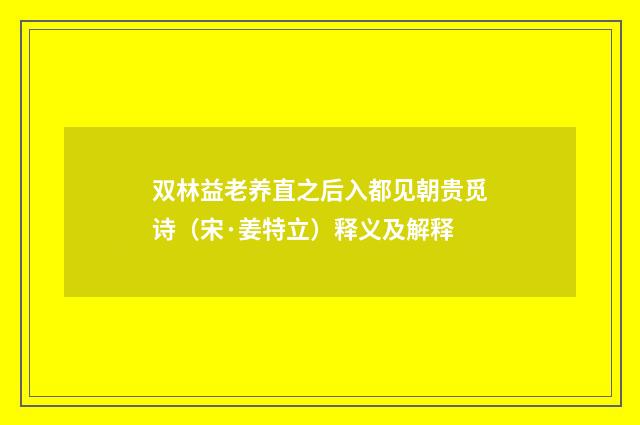 双林益老养直之后入都见朝贵觅诗（宋·姜特立）释义及解释