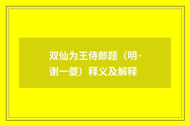 双仙为王侍郎题（明·谢一夔）释义及解释