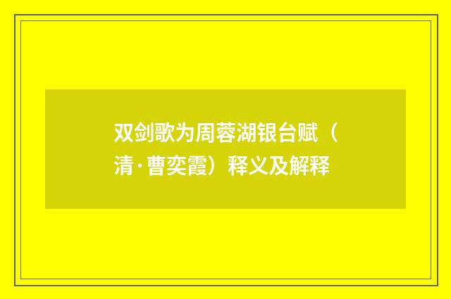 双剑歌为周蓉湖银台赋（清·曹奕霞）释义及解释