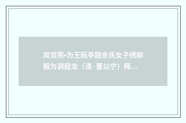 双双燕•为王阮亭题余氏女子绣柳毅为洞庭龙（清·董以宁）释义及解释