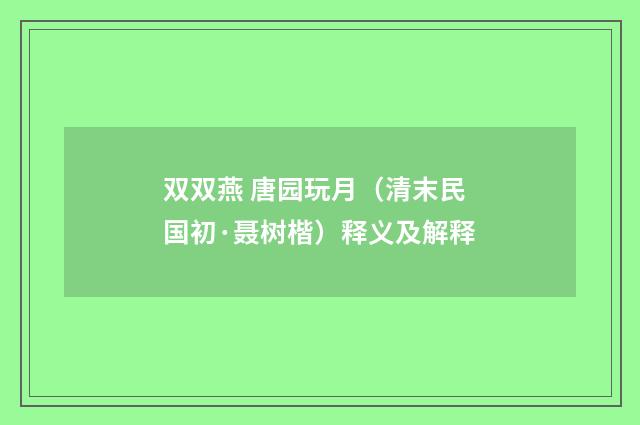 双双燕 唐园玩月（清末民国初·聂树楷）释义及解释