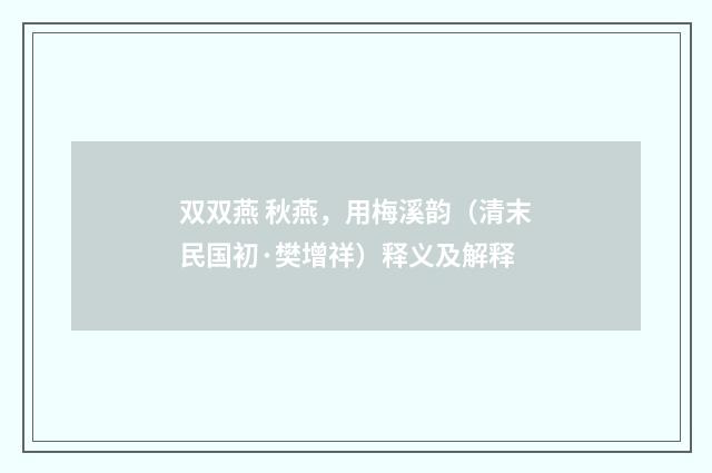 双双燕 秋燕，用梅溪韵（清末民国初·樊增祥）释义及解释