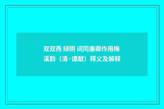 双双燕 绿阴 词同廉卿作用梅溪韵（清·谭献）释义及解释