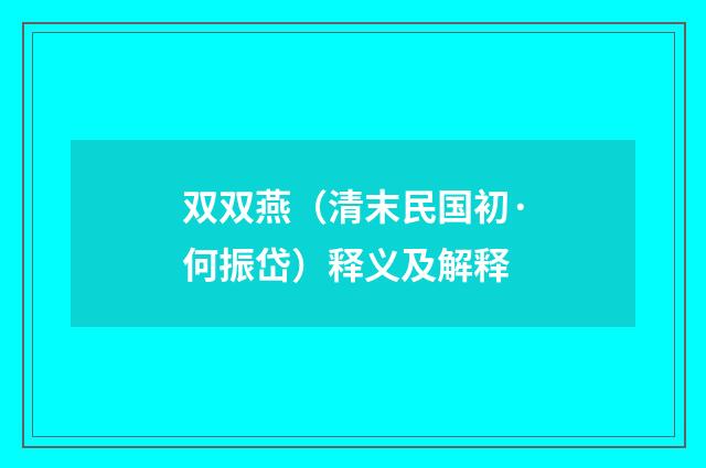 双双燕（清末民国初·何振岱）释义及解释