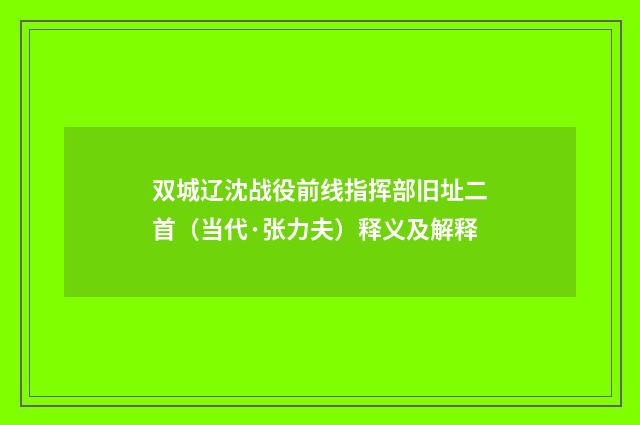 双城辽沈战役前线指挥部旧址二首（当代·张力夫）释义及解释