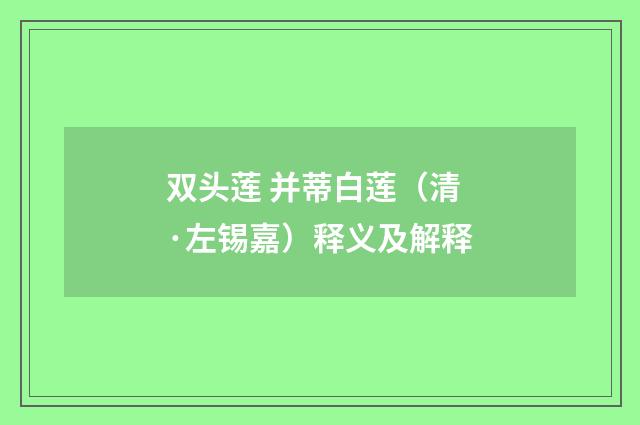 双头莲 并蒂白莲（清·左锡嘉）释义及解释