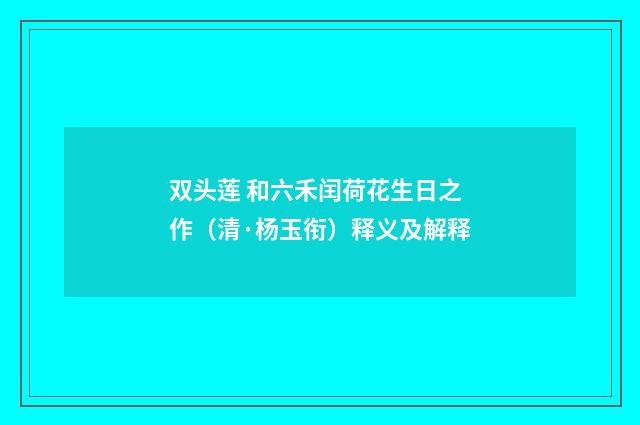 双头莲 和六禾闰荷花生日之作（清·杨玉衔）释义及解释