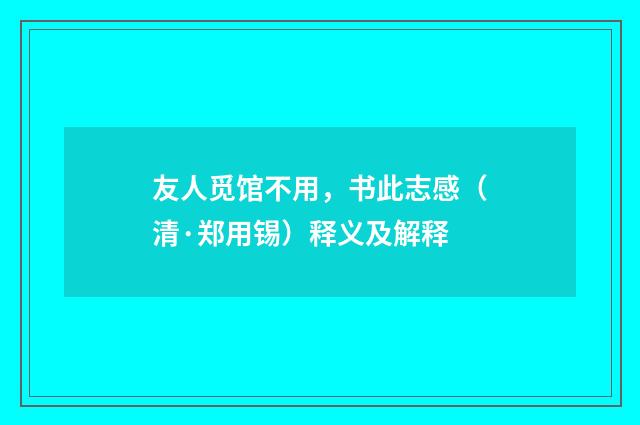 友人觅馆不用，书此志感（清·郑用锡）释义及解释