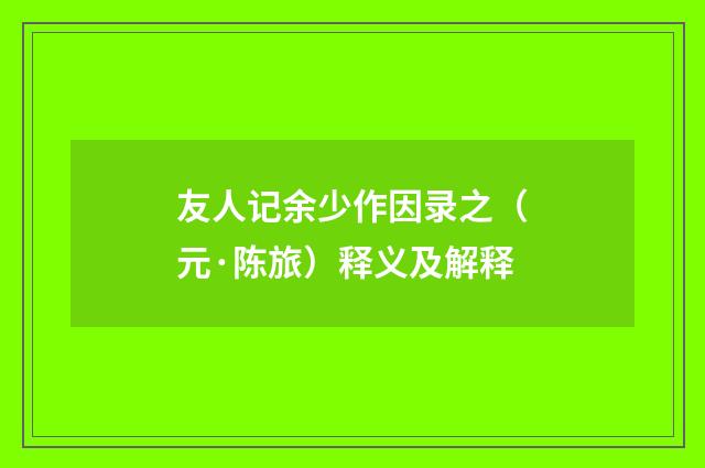 友人记余少作因录之（元·陈旅）释义及解释