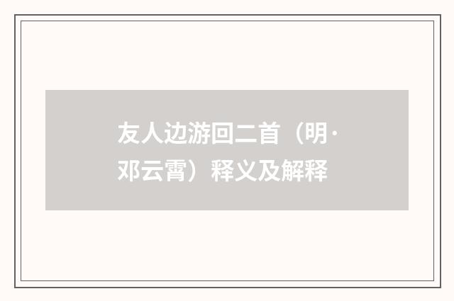 友人边游回二首（明·邓云霄）释义及解释