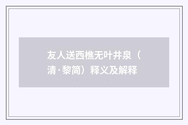 友人送西樵无叶井泉（清·黎简）释义及解释