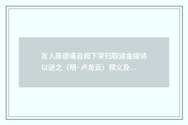 友人陈德甫自阙下荣归取道金陵诗以送之（明·卢龙云）释义及解释