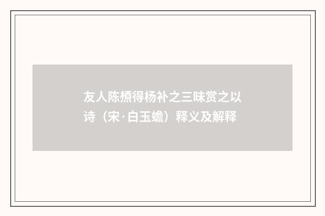 友人陈槱得杨补之三昧赏之以诗（宋·白玉蟾）释义及解释