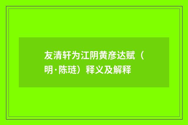 友清轩为江阴黄彦达赋（明·陈琏）释义及解释