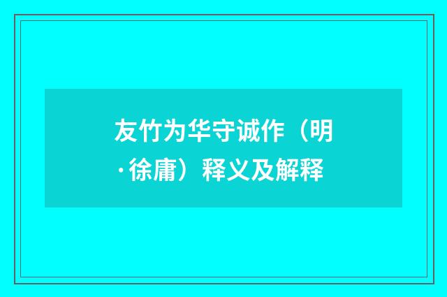 友竹为华守诚作（明·徐庸）释义及解释