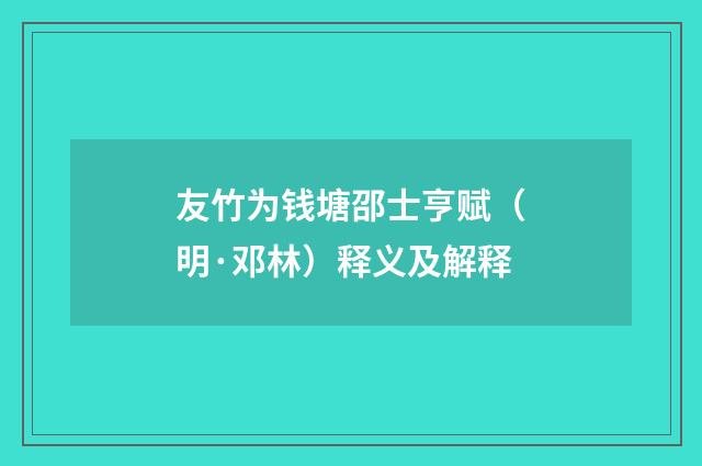 友竹为钱塘邵士亨赋（明·邓林）释义及解释