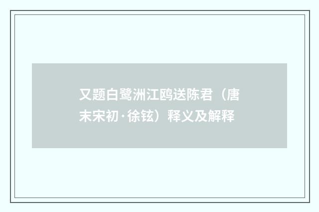 又题白鹭洲江鸥送陈君（唐末宋初·徐铉）释义及解释