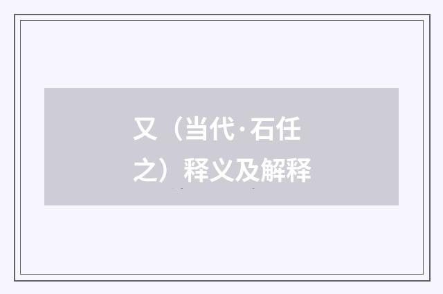 又（当代·石任之）释义及解释