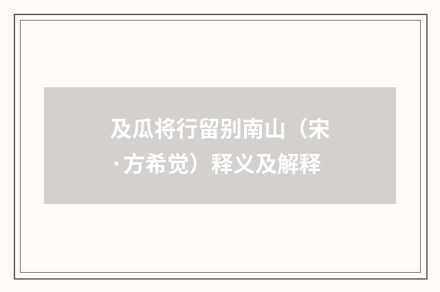 及瓜将行留别南山（宋·方希觉）释义及解释