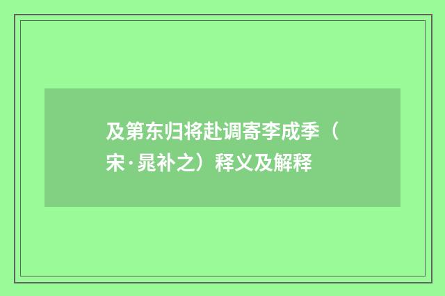 及第东归将赴调寄李成季（宋·晁补之）释义及解释