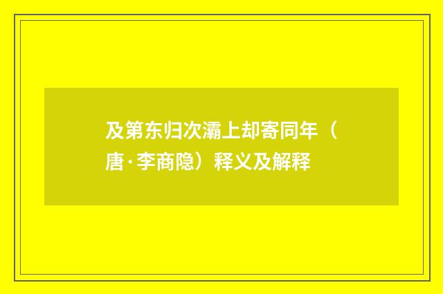 及第东归次灞上却寄同年（唐·李商隐）释义及解释