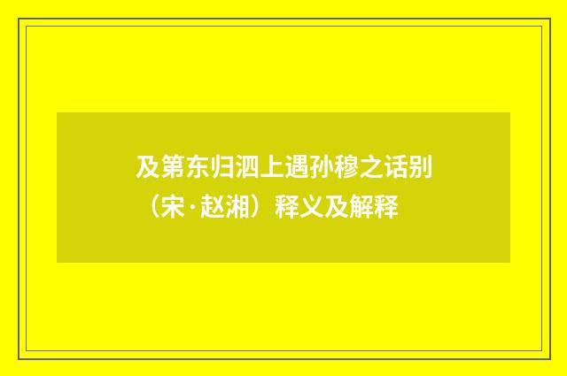 及第东归泗上遇孙穆之话别（宋·赵湘）释义及解释