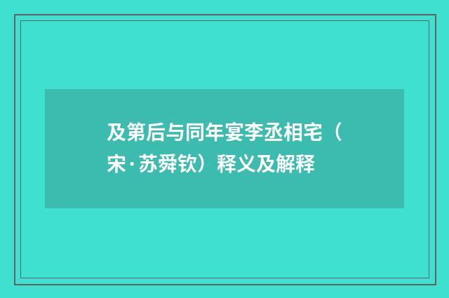 及第后与同年宴李丞相宅（宋·苏舜钦）释义及解释