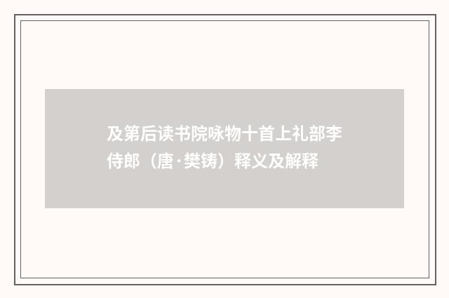 及第后读书院咏物十首上礼部李侍郎（唐·樊铸）释义及解释