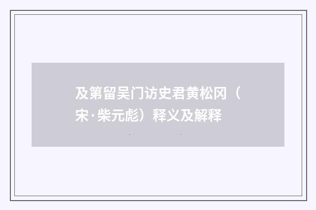 及第留吴门访史君黄松冈（宋·柴元彪）释义及解释