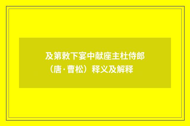 及第敕下宴中献座主杜侍郎（唐·曹松）释义及解释