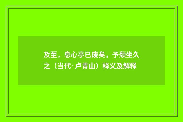 及至，息心亭已废矣，予颓坐久之（当代·卢青山）释义及解释