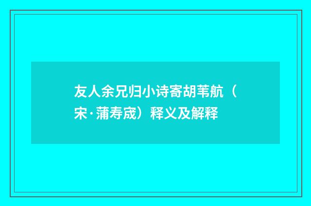 友人余兄归小诗寄胡苇航（宋·蒲寿宬）释义及解释