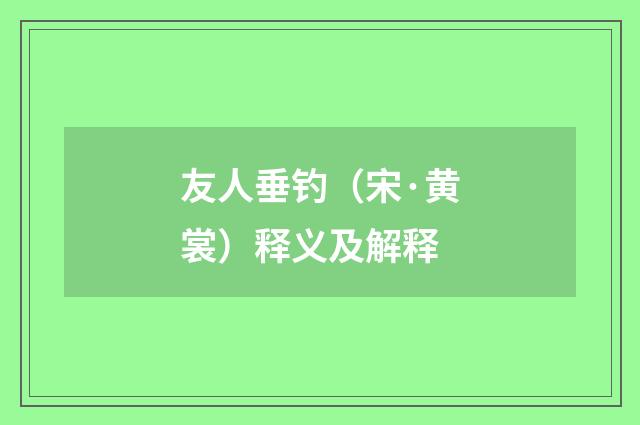 友人垂钓（宋·黄裳）释义及解释