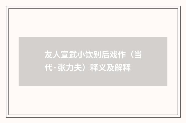 友人宣武小饮别后戏作（当代·张力夫）释义及解释