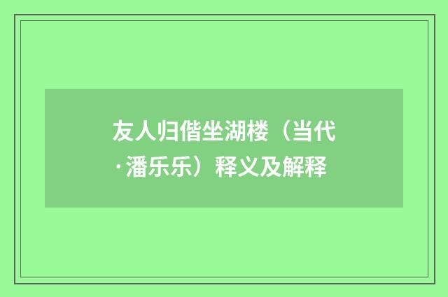 友人归偕坐湖楼（当代·潘乐乐）释义及解释
