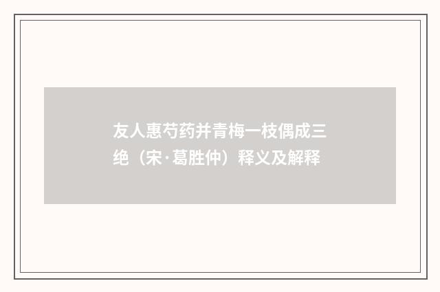 友人惠芍药并青梅一枝偶成三绝（宋·葛胜仲）释义及解释