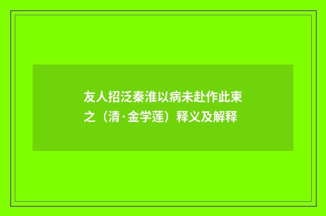 友人招泛秦淮以病未赴作此柬之（清·金学莲）释义及解释