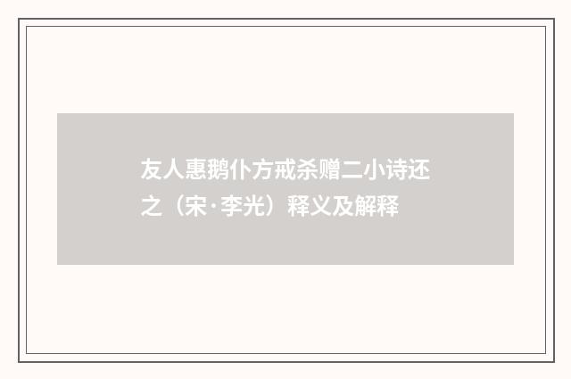 友人惠鹅仆方戒杀赠二小诗还之（宋·李光）释义及解释