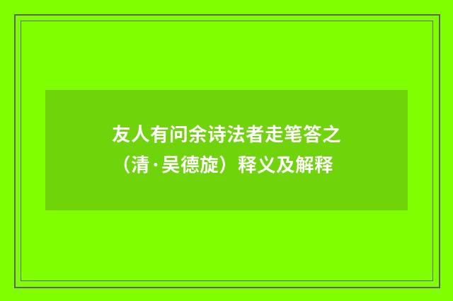友人有问余诗法者走笔答之（清·吴德旋）释义及解释