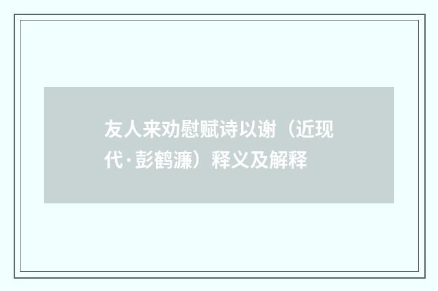 友人来劝慰赋诗以谢（近现代·彭鹤濂）释义及解释