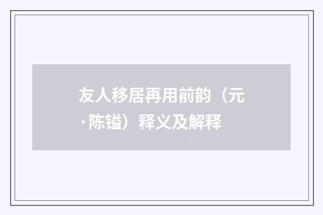 友人移居再用前韵（元·陈镒）释义及解释