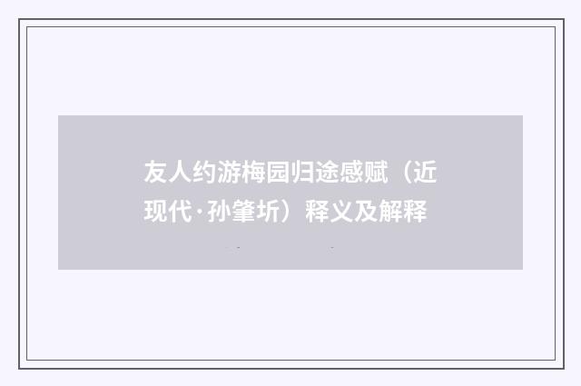 友人约游梅园归途感赋（近现代·孙肇圻）释义及解释