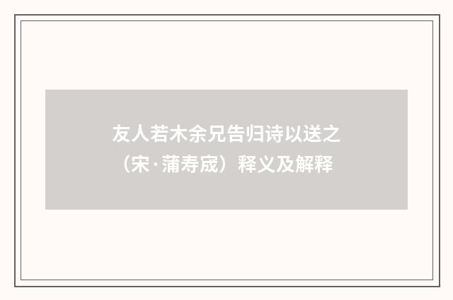 友人若木余兄告归诗以送之（宋·蒲寿宬）释义及解释