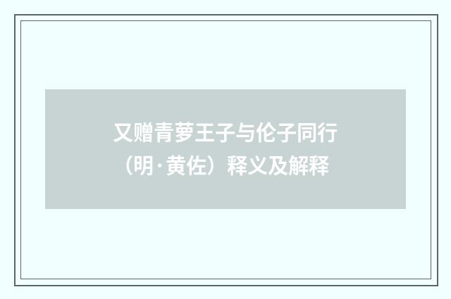 又赠青萝王子与伦子同行（明·黄佐）释义及解释
